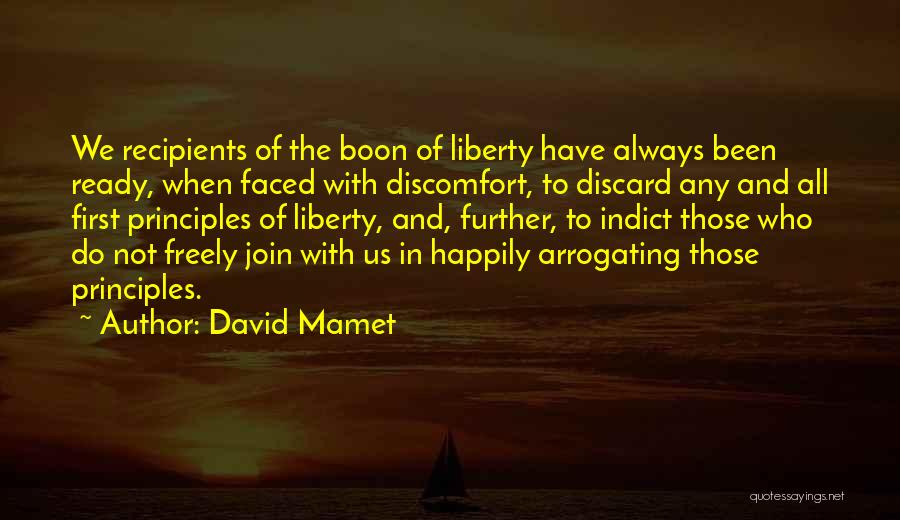 David Mamet Quotes: We Recipients Of The Boon Of Liberty Have Always Been Ready, When Faced With Discomfort, To Discard Any And All