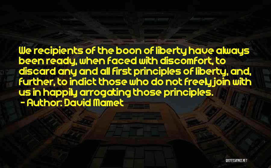 David Mamet Quotes: We Recipients Of The Boon Of Liberty Have Always Been Ready, When Faced With Discomfort, To Discard Any And All