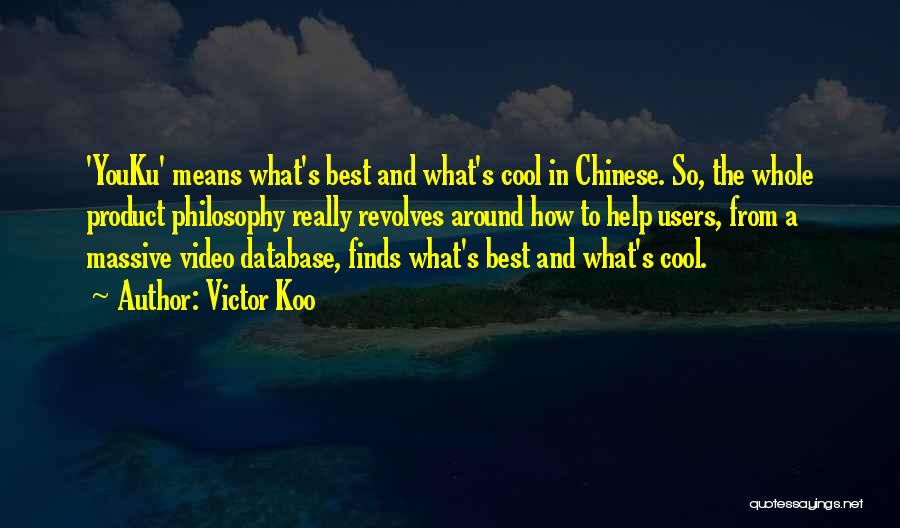 Victor Koo Quotes: 'youku' Means What's Best And What's Cool In Chinese. So, The Whole Product Philosophy Really Revolves Around How To Help