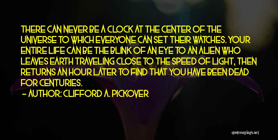 Clifford A. Pickover Quotes: There Can Never Be A Clock At The Center Of The Universe To Which Everyone Can Set Their Watches. Your