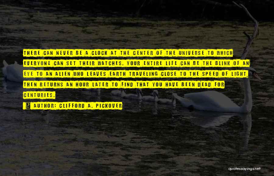 Clifford A. Pickover Quotes: There Can Never Be A Clock At The Center Of The Universe To Which Everyone Can Set Their Watches. Your