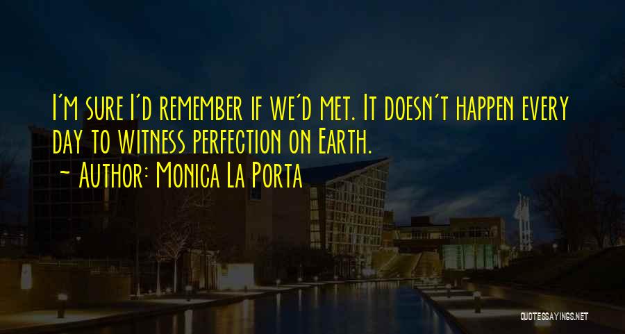 Monica La Porta Quotes: I'm Sure I'd Remember If We'd Met. It Doesn't Happen Every Day To Witness Perfection On Earth.