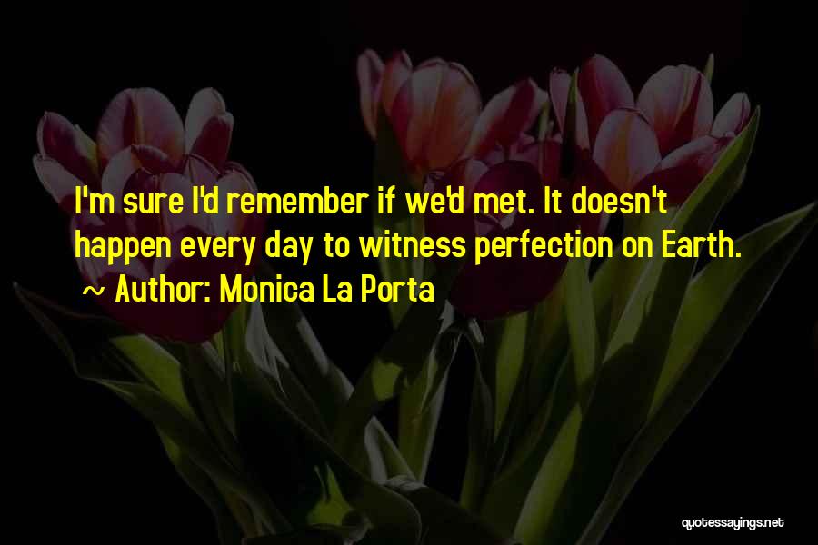 Monica La Porta Quotes: I'm Sure I'd Remember If We'd Met. It Doesn't Happen Every Day To Witness Perfection On Earth.