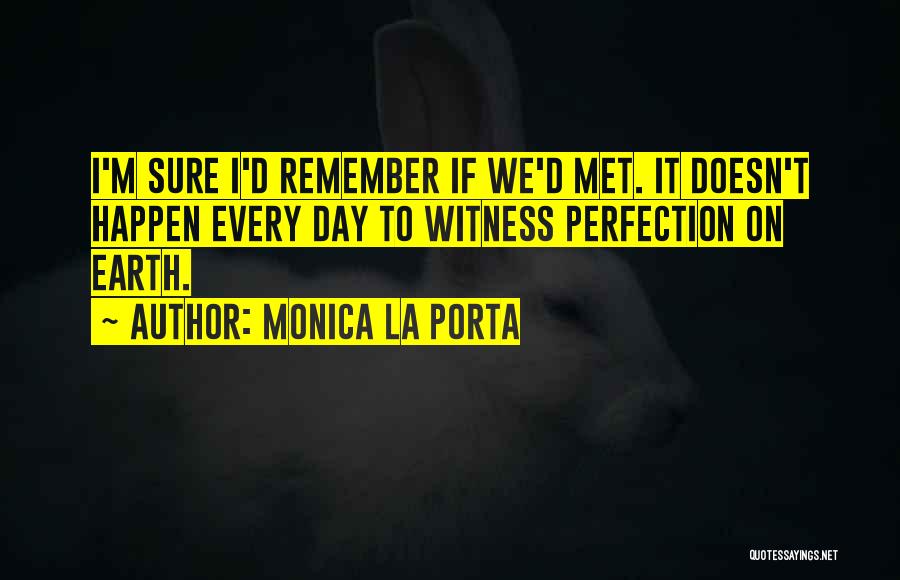 Monica La Porta Quotes: I'm Sure I'd Remember If We'd Met. It Doesn't Happen Every Day To Witness Perfection On Earth.