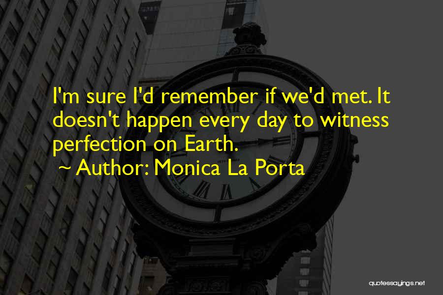 Monica La Porta Quotes: I'm Sure I'd Remember If We'd Met. It Doesn't Happen Every Day To Witness Perfection On Earth.