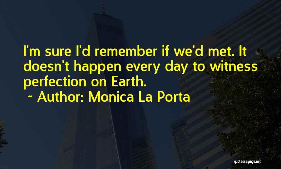 Monica La Porta Quotes: I'm Sure I'd Remember If We'd Met. It Doesn't Happen Every Day To Witness Perfection On Earth.