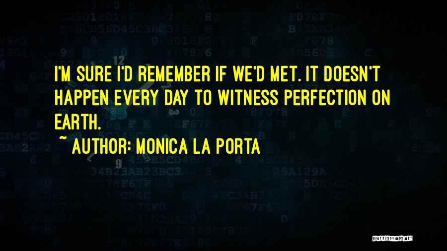 Monica La Porta Quotes: I'm Sure I'd Remember If We'd Met. It Doesn't Happen Every Day To Witness Perfection On Earth.