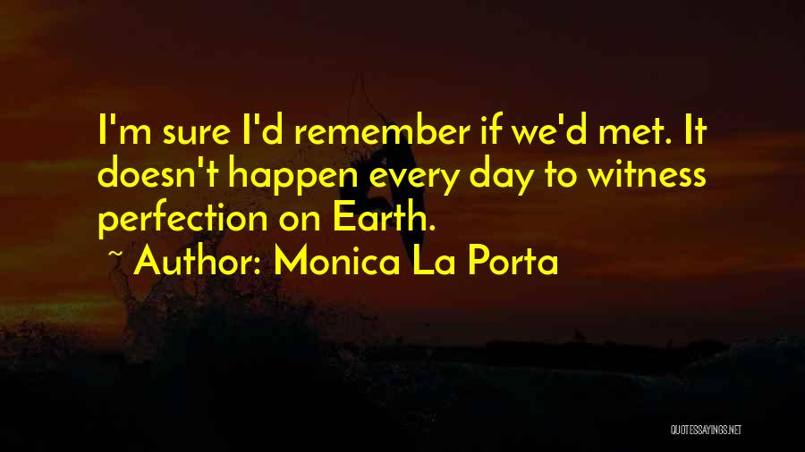 Monica La Porta Quotes: I'm Sure I'd Remember If We'd Met. It Doesn't Happen Every Day To Witness Perfection On Earth.