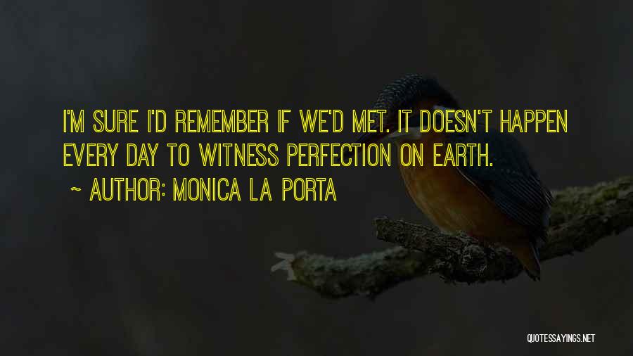 Monica La Porta Quotes: I'm Sure I'd Remember If We'd Met. It Doesn't Happen Every Day To Witness Perfection On Earth.