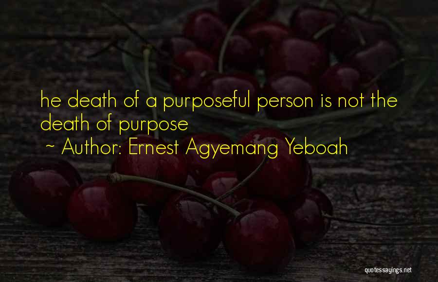 Ernest Agyemang Yeboah Quotes: He Death Of A Purposeful Person Is Not The Death Of Purpose