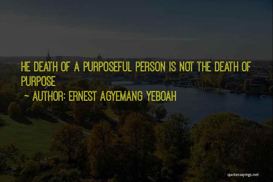 Ernest Agyemang Yeboah Quotes: He Death Of A Purposeful Person Is Not The Death Of Purpose