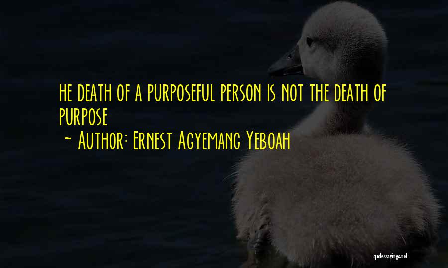 Ernest Agyemang Yeboah Quotes: He Death Of A Purposeful Person Is Not The Death Of Purpose