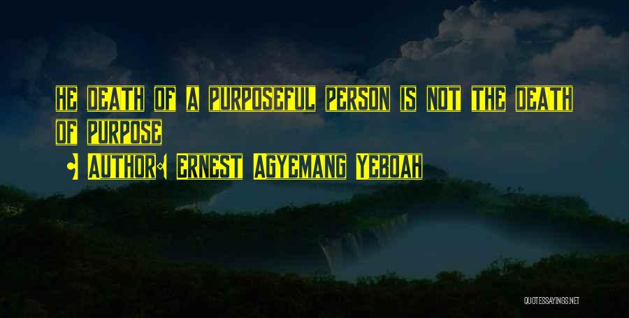 Ernest Agyemang Yeboah Quotes: He Death Of A Purposeful Person Is Not The Death Of Purpose