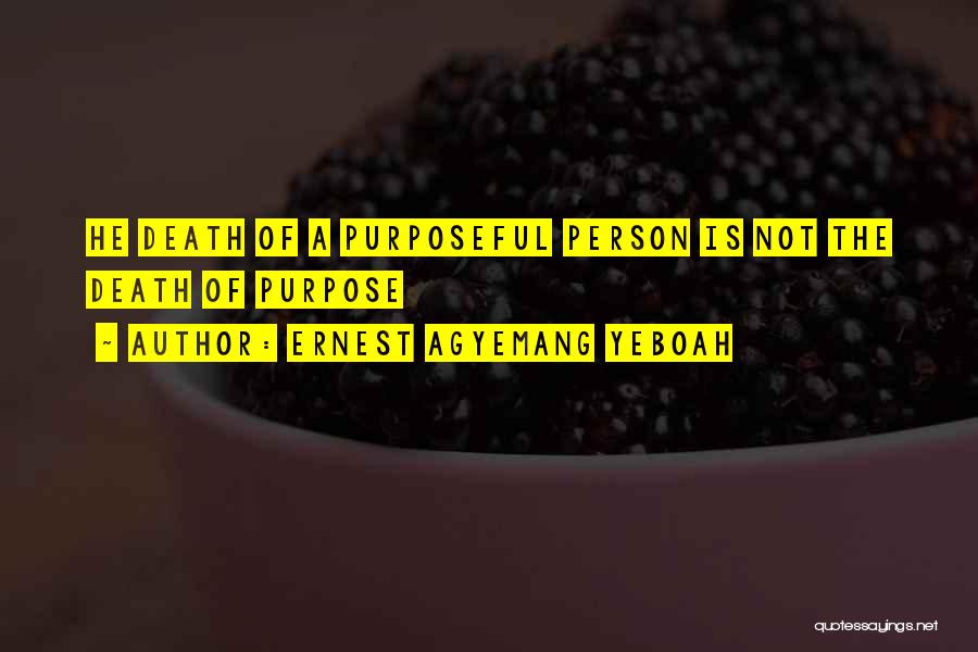 Ernest Agyemang Yeboah Quotes: He Death Of A Purposeful Person Is Not The Death Of Purpose