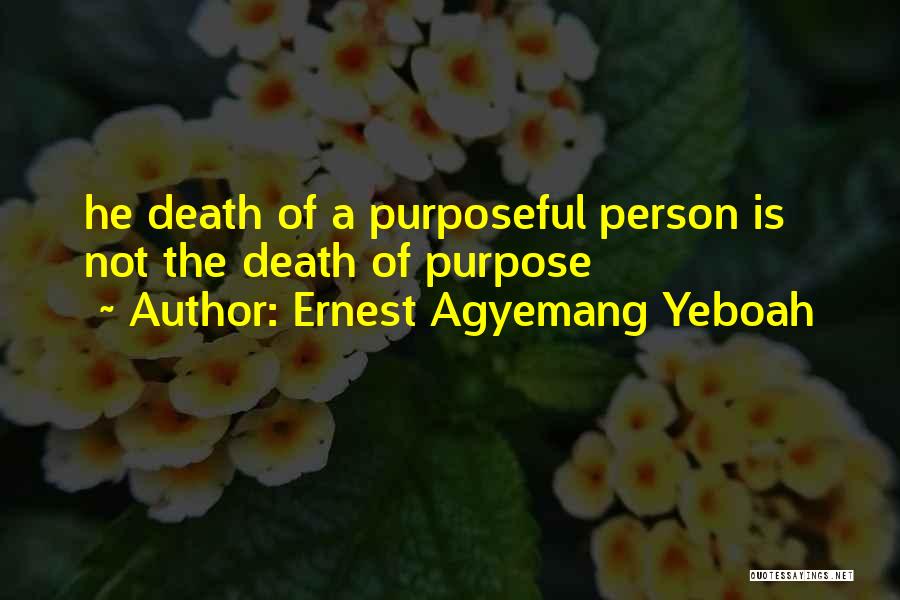 Ernest Agyemang Yeboah Quotes: He Death Of A Purposeful Person Is Not The Death Of Purpose