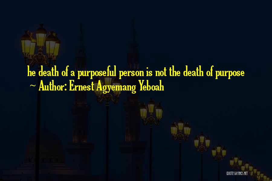 Ernest Agyemang Yeboah Quotes: He Death Of A Purposeful Person Is Not The Death Of Purpose