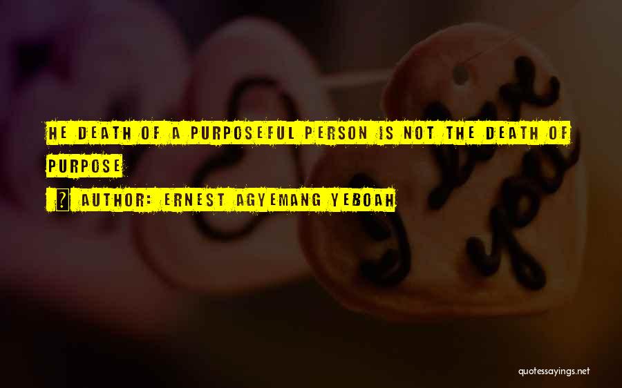 Ernest Agyemang Yeboah Quotes: He Death Of A Purposeful Person Is Not The Death Of Purpose