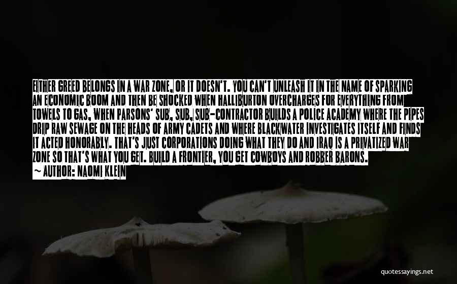 Naomi Klein Quotes: Either Greed Belongs In A War Zone, Or It Doesn't. You Can't Unleash It In The Name Of Sparking An