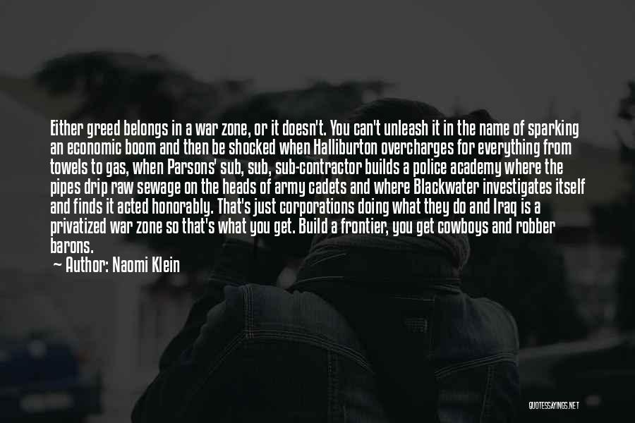 Naomi Klein Quotes: Either Greed Belongs In A War Zone, Or It Doesn't. You Can't Unleash It In The Name Of Sparking An