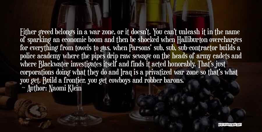 Naomi Klein Quotes: Either Greed Belongs In A War Zone, Or It Doesn't. You Can't Unleash It In The Name Of Sparking An