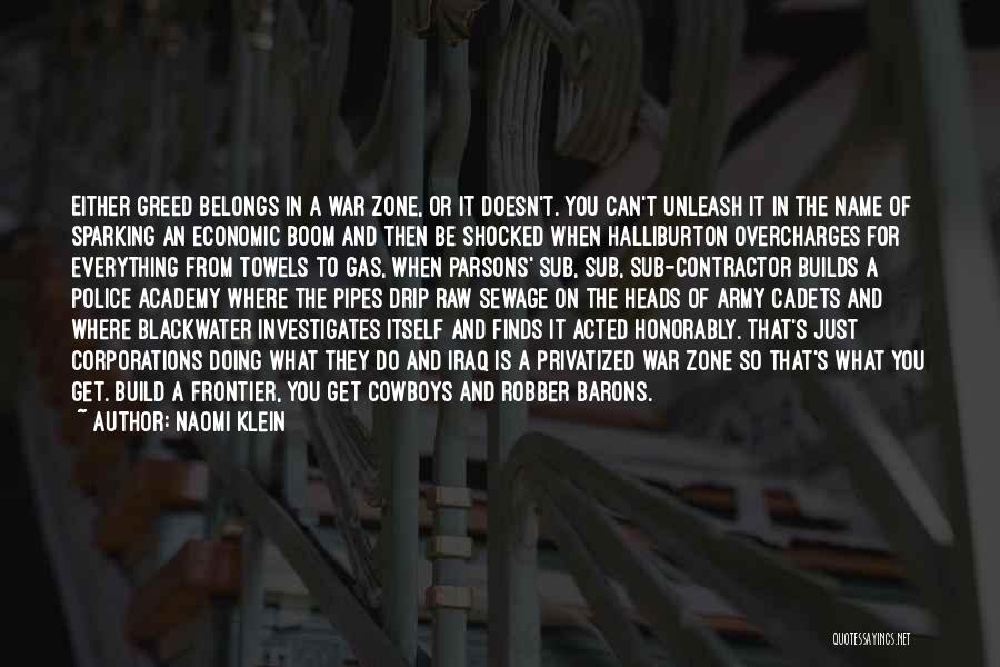 Naomi Klein Quotes: Either Greed Belongs In A War Zone, Or It Doesn't. You Can't Unleash It In The Name Of Sparking An