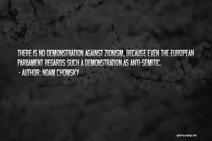 Noam Chomsky Quotes: There Is No Demonstration Against Zionism, Because Even The European Parliament Regards Such A Demonstration As Anti-semitic.
