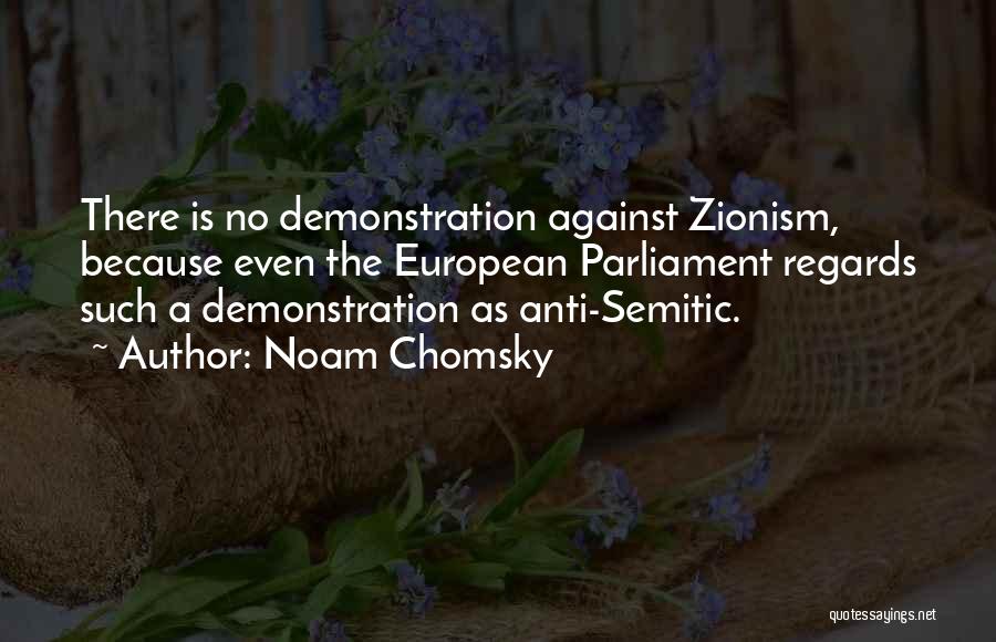 Noam Chomsky Quotes: There Is No Demonstration Against Zionism, Because Even The European Parliament Regards Such A Demonstration As Anti-semitic.
