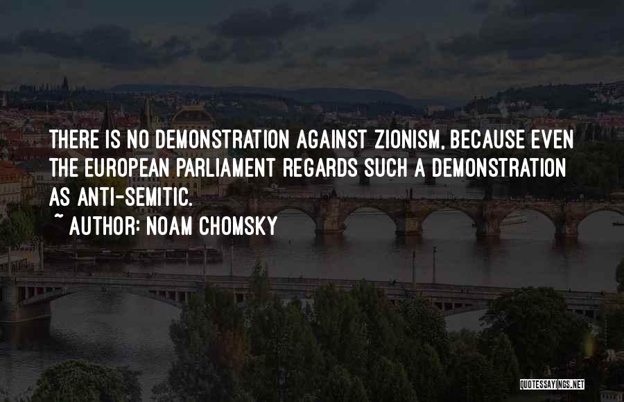 Noam Chomsky Quotes: There Is No Demonstration Against Zionism, Because Even The European Parliament Regards Such A Demonstration As Anti-semitic.