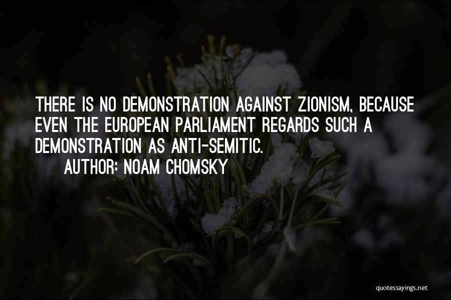 Noam Chomsky Quotes: There Is No Demonstration Against Zionism, Because Even The European Parliament Regards Such A Demonstration As Anti-semitic.