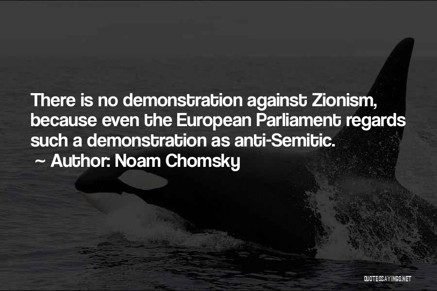 Noam Chomsky Quotes: There Is No Demonstration Against Zionism, Because Even The European Parliament Regards Such A Demonstration As Anti-semitic.