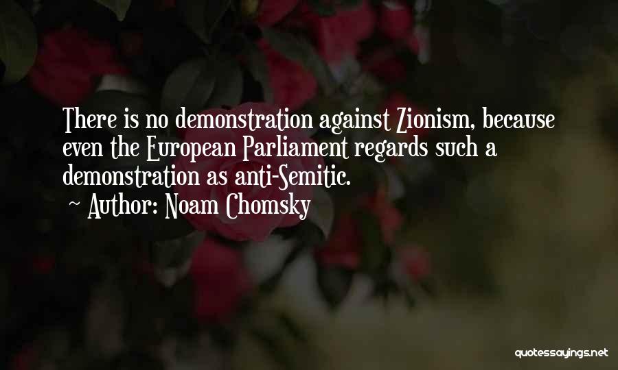 Noam Chomsky Quotes: There Is No Demonstration Against Zionism, Because Even The European Parliament Regards Such A Demonstration As Anti-semitic.