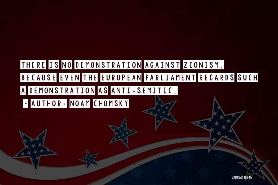 Noam Chomsky Quotes: There Is No Demonstration Against Zionism, Because Even The European Parliament Regards Such A Demonstration As Anti-semitic.