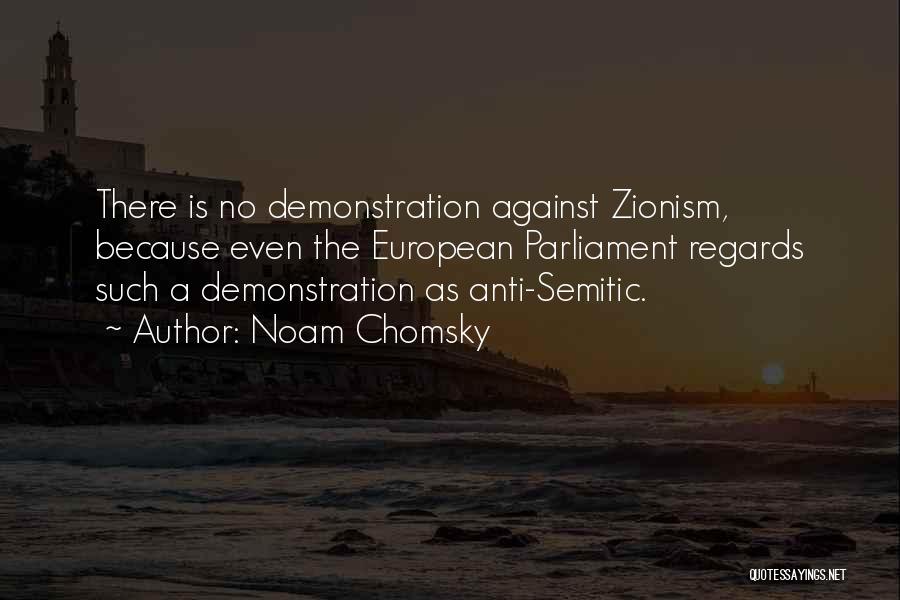Noam Chomsky Quotes: There Is No Demonstration Against Zionism, Because Even The European Parliament Regards Such A Demonstration As Anti-semitic.