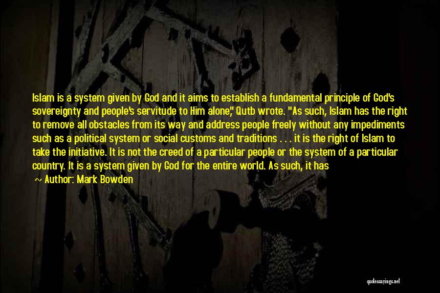 Mark Bowden Quotes: Islam Is A System Given By God And It Aims To Establish A Fundamental Principle Of God's Sovereignty And People's