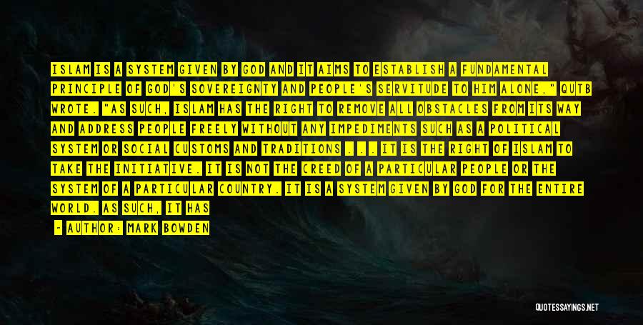 Mark Bowden Quotes: Islam Is A System Given By God And It Aims To Establish A Fundamental Principle Of God's Sovereignty And People's