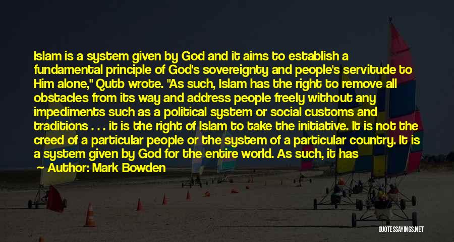 Mark Bowden Quotes: Islam Is A System Given By God And It Aims To Establish A Fundamental Principle Of God's Sovereignty And People's