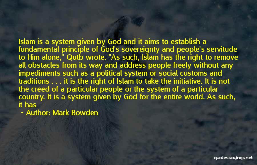 Mark Bowden Quotes: Islam Is A System Given By God And It Aims To Establish A Fundamental Principle Of God's Sovereignty And People's