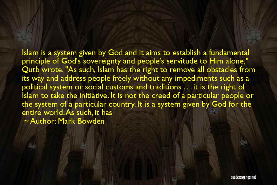 Mark Bowden Quotes: Islam Is A System Given By God And It Aims To Establish A Fundamental Principle Of God's Sovereignty And People's