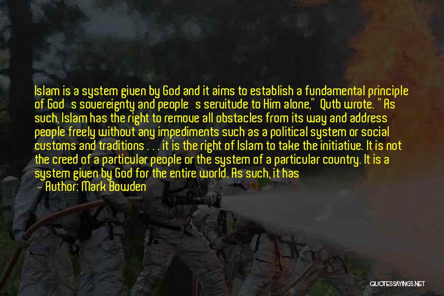 Mark Bowden Quotes: Islam Is A System Given By God And It Aims To Establish A Fundamental Principle Of God's Sovereignty And People's