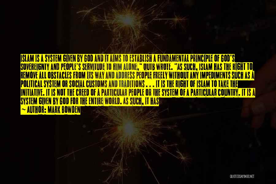 Mark Bowden Quotes: Islam Is A System Given By God And It Aims To Establish A Fundamental Principle Of God's Sovereignty And People's