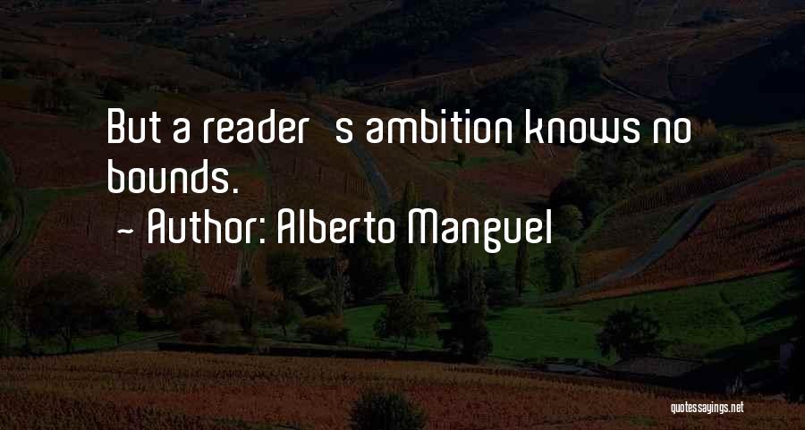 Alberto Manguel Quotes: But A Reader's Ambition Knows No Bounds.