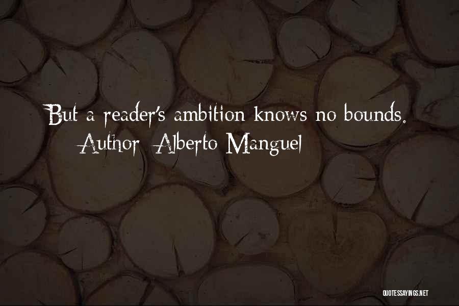 Alberto Manguel Quotes: But A Reader's Ambition Knows No Bounds.