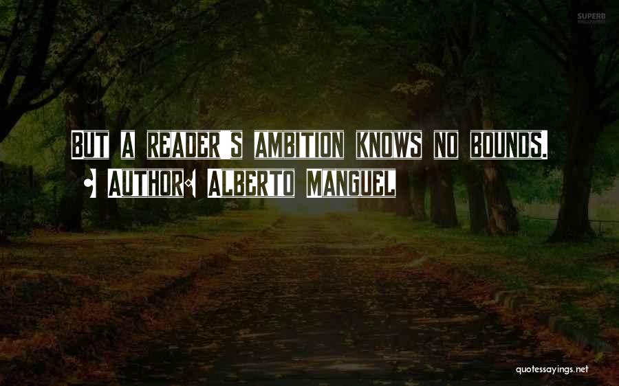 Alberto Manguel Quotes: But A Reader's Ambition Knows No Bounds.