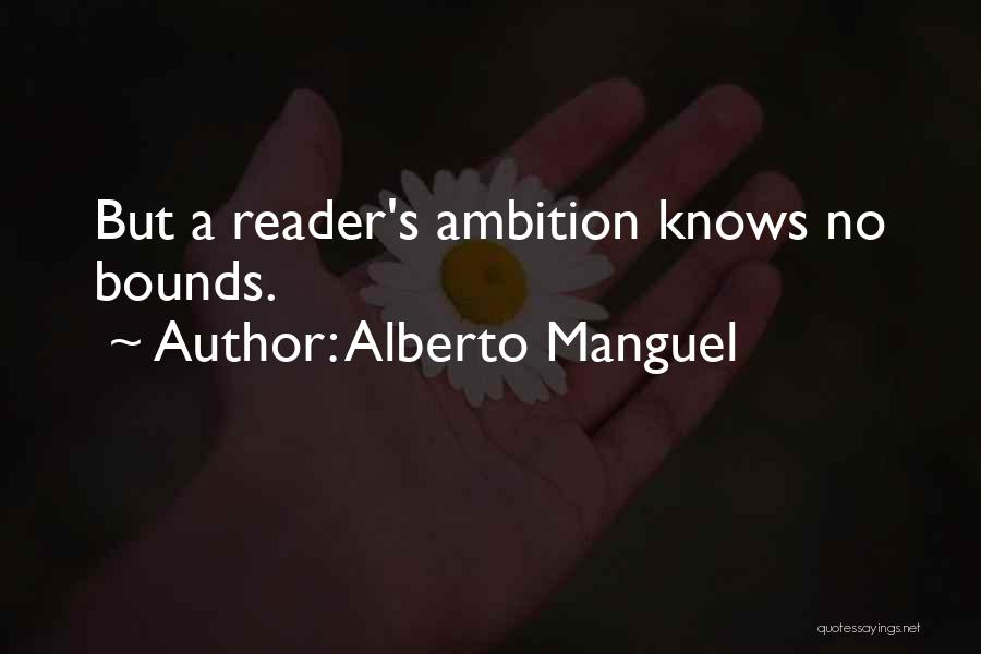 Alberto Manguel Quotes: But A Reader's Ambition Knows No Bounds.