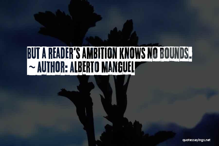 Alberto Manguel Quotes: But A Reader's Ambition Knows No Bounds.