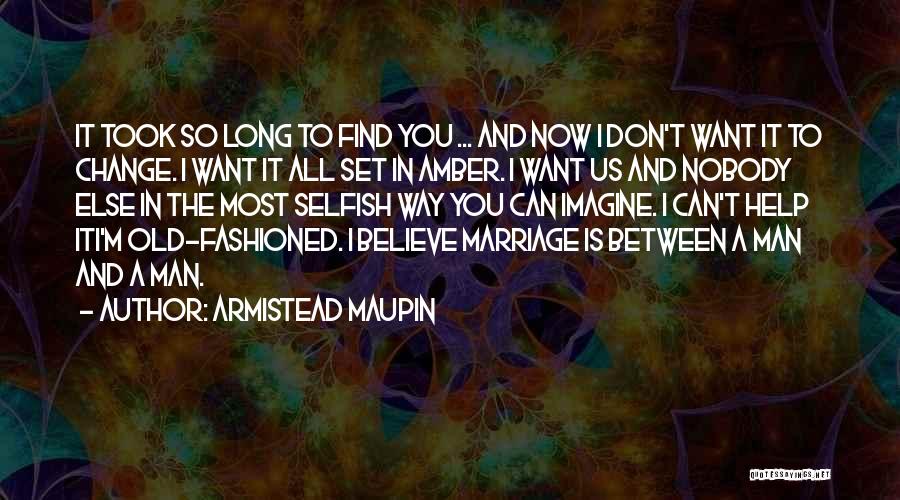 Armistead Maupin Quotes: It Took So Long To Find You ... And Now I Don't Want It To Change. I Want It All