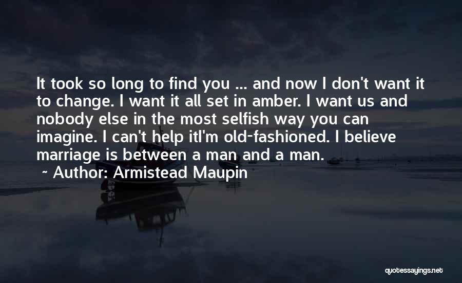 Armistead Maupin Quotes: It Took So Long To Find You ... And Now I Don't Want It To Change. I Want It All