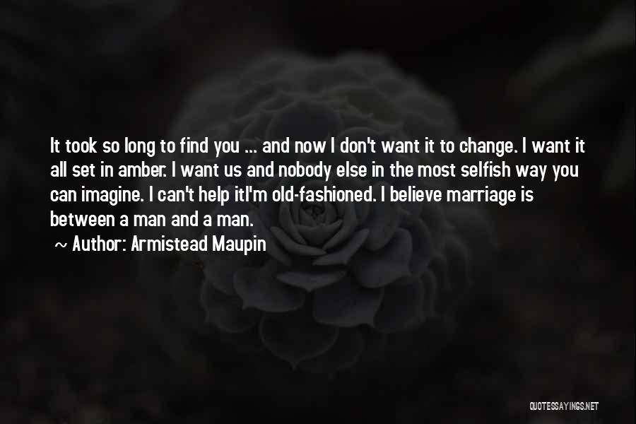 Armistead Maupin Quotes: It Took So Long To Find You ... And Now I Don't Want It To Change. I Want It All