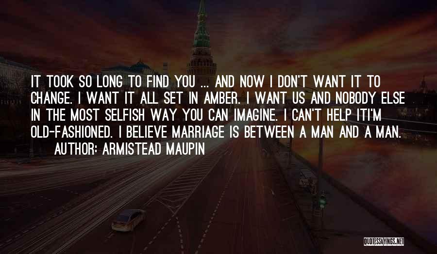 Armistead Maupin Quotes: It Took So Long To Find You ... And Now I Don't Want It To Change. I Want It All