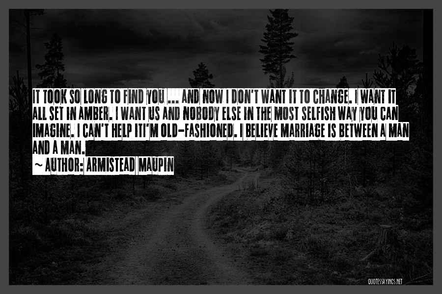 Armistead Maupin Quotes: It Took So Long To Find You ... And Now I Don't Want It To Change. I Want It All